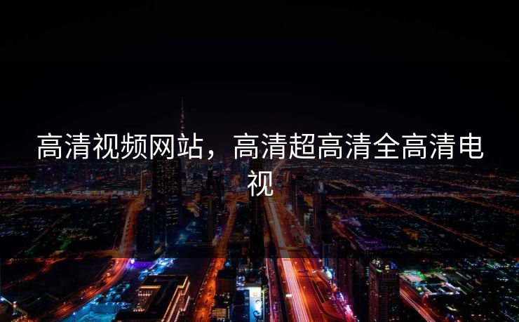 高清视频网站，高清超高清全高清电视