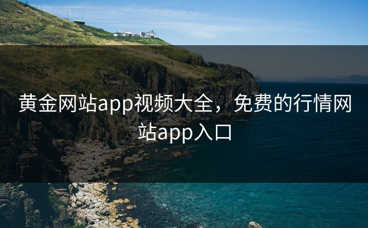 黄金网站app视频大全，免费的行情网站app入口