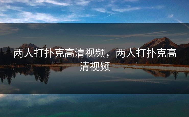 两人打扑克高清视频，两人打扑克高清视频