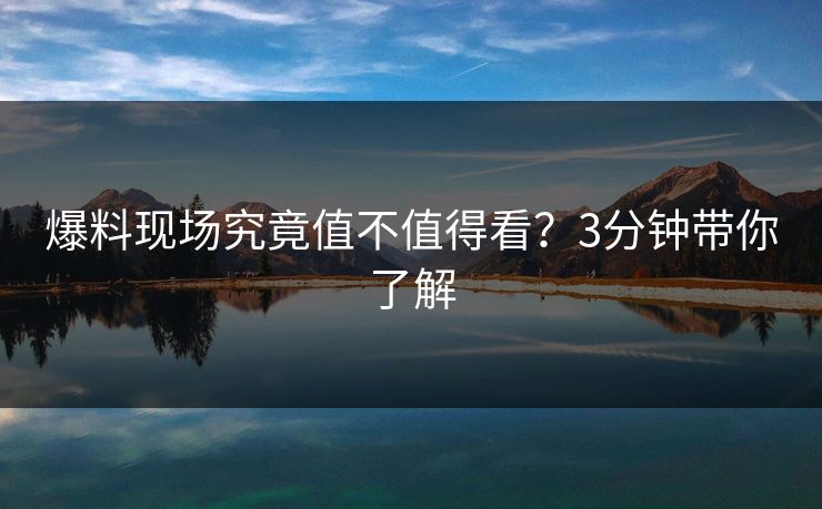 爆料现场究竟值不值得看？3分钟带你了解