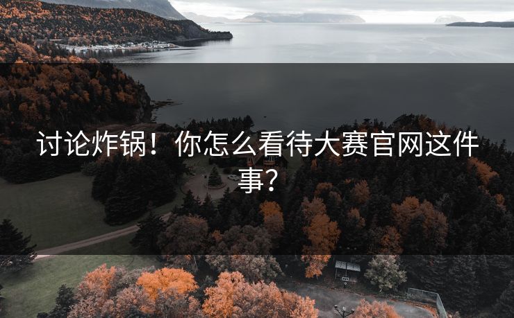 讨论炸锅！你怎么看待大赛官网这件事？
