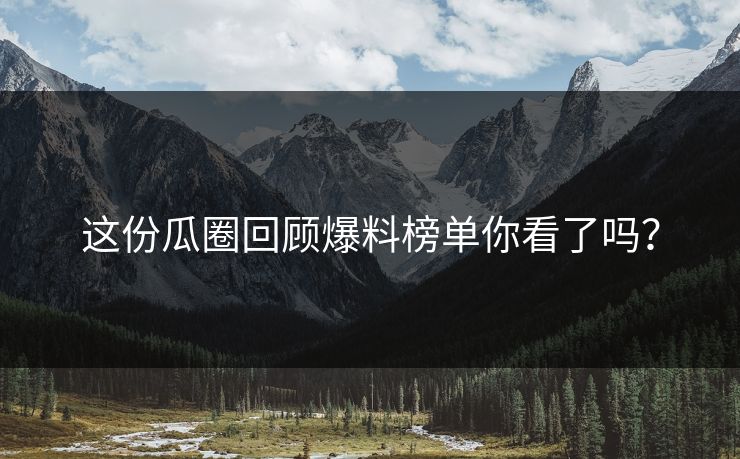 这份瓜圈回顾爆料榜单你看了吗？