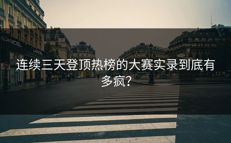 连续三天登顶热榜的大赛实录到底有多疯？
