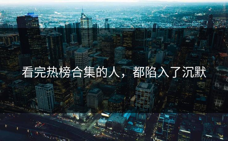 看完热榜合集的人，都陷入了沉默