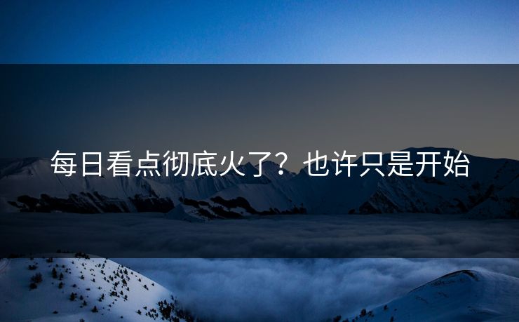 每日看点彻底火了？也许只是开始