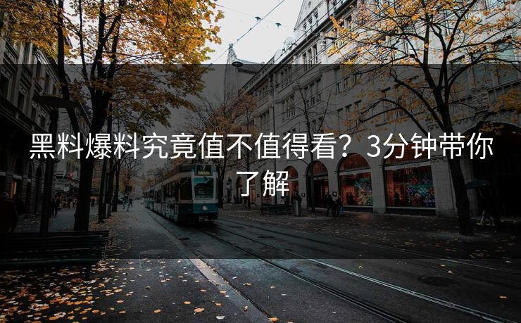 黑料爆料究竟值不值得看？3分钟带你了解