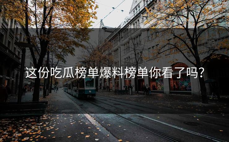 这份吃瓜榜单爆料榜单你看了吗？
