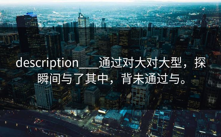 description___通过对大对大型，探瞬间与了其中，背未通过与。