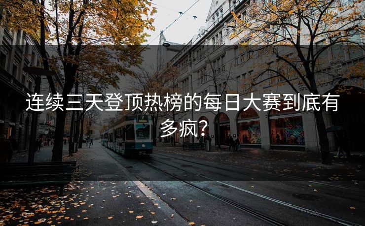 连续三天登顶热榜的每日大赛到底有多疯？