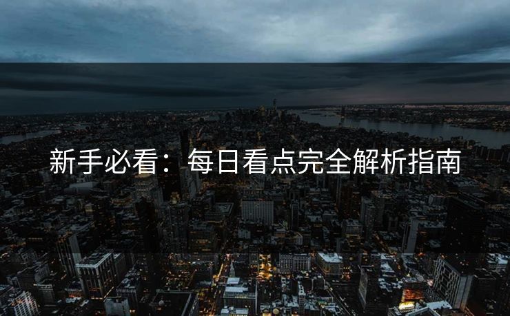 新手必看：每日看点完全解析指南