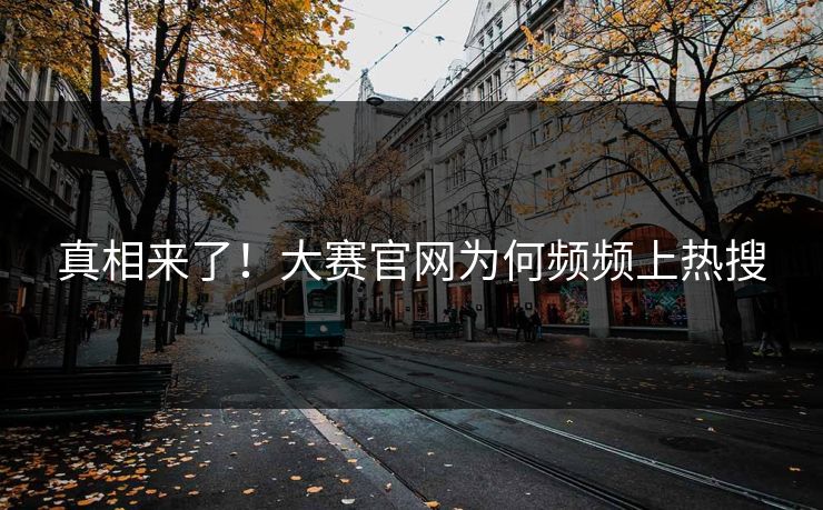 真相来了！大赛官网为何频频上热搜