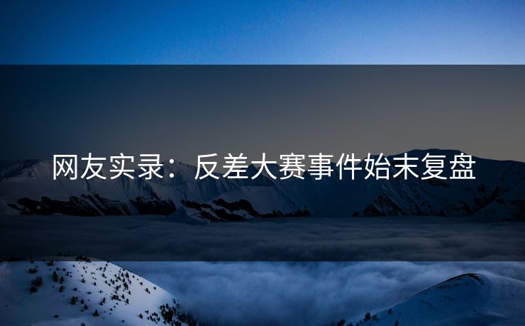 网友实录：反差大赛事件始末复盘