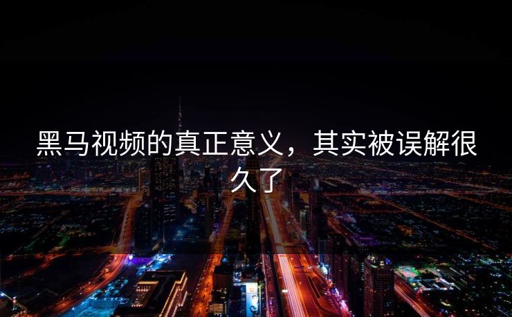 黑马视频的真正意义，其实被误解很久了