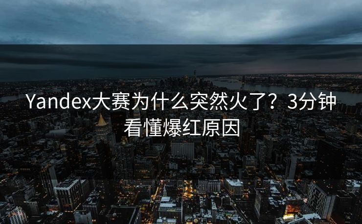 Yandex大赛为什么突然火了？3分钟看懂爆红原因