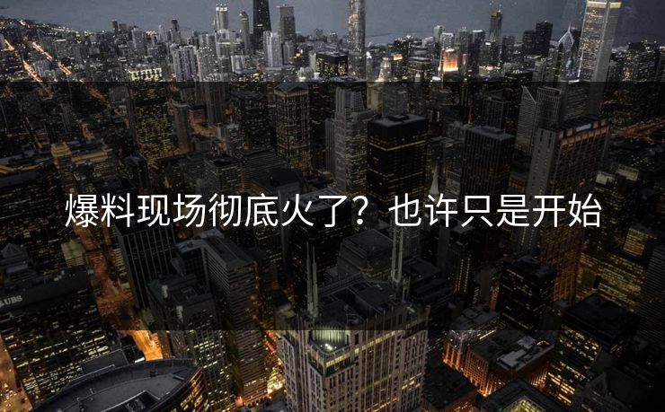爆料现场彻底火了？也许只是开始