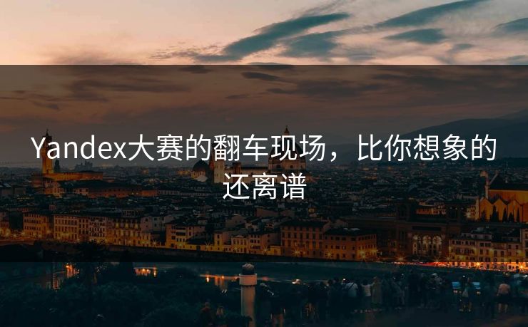 Yandex大赛的翻车现场，比你想象的还离谱