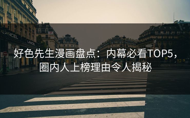 好色先生漫画盘点：内幕必看TOP5，圈内人上榜理由令人揭秘