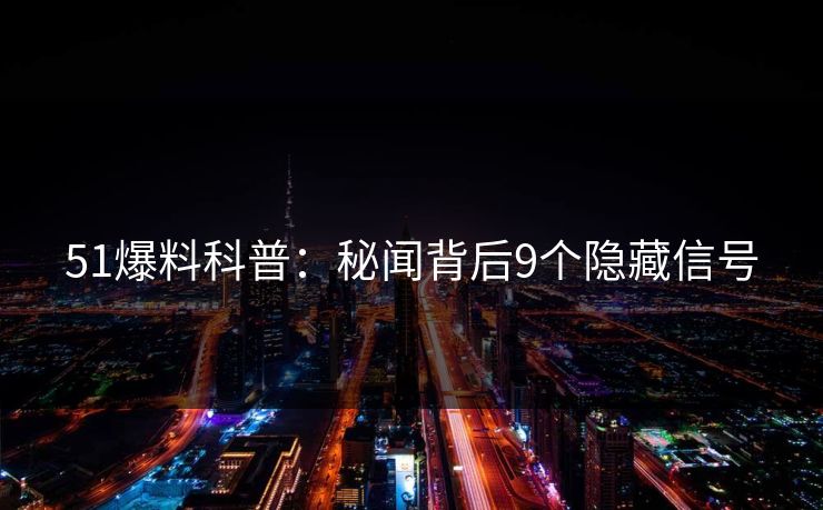 51爆料科普：秘闻背后9个隐藏信号