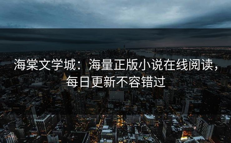 海棠文学城：海量正版小说在线阅读，每日更新不容错过