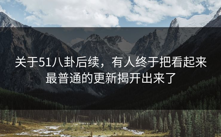 关于51八卦后续，有人终于把看起来最普通的更新揭开出来了